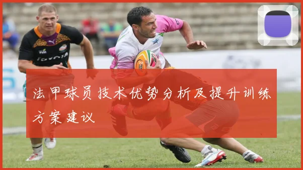 法甲球员技术优势分析及提升训练方案建议