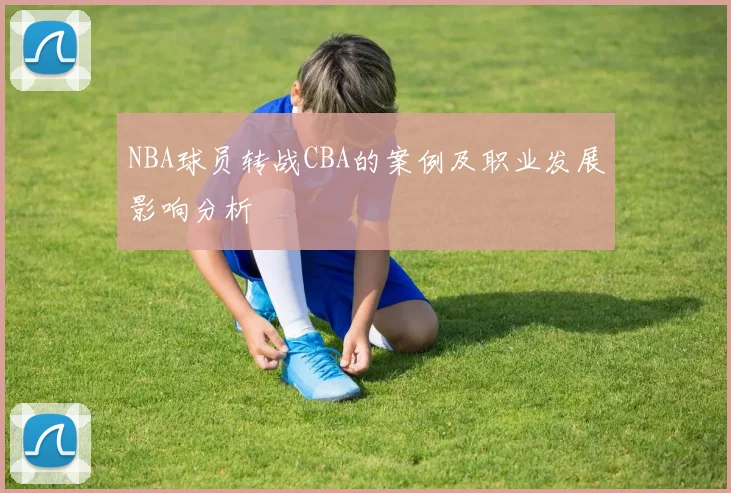 NBA球员转战CBA的案例及职业发展影响分析