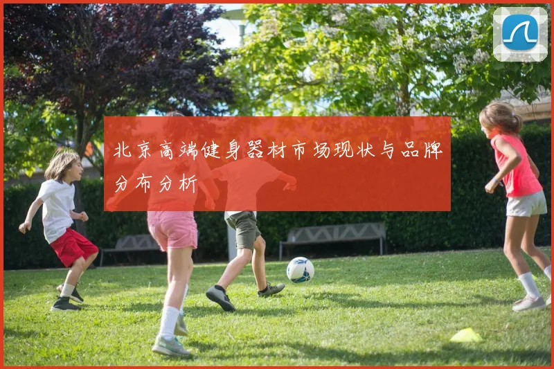 北京高端健身器材市场现状与品牌分布分析